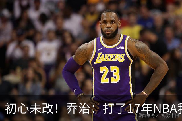 初心未改！乔治：打了17年NBA我仍会紧张 因为总想在场上表现出色