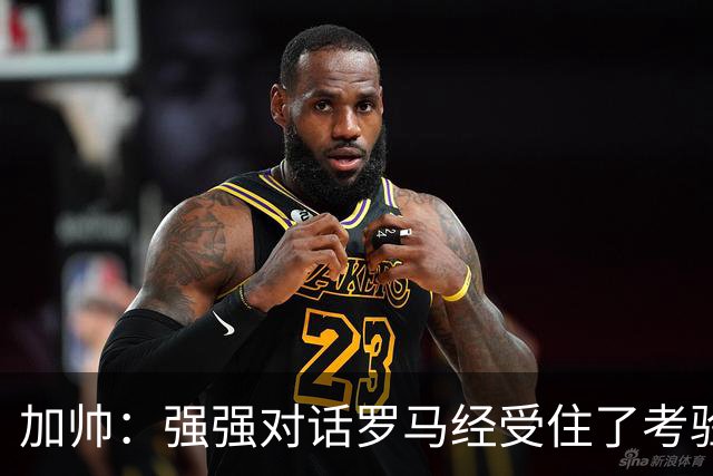 加帅：强强对话罗马经受住了考验；斯维拉尔有望下周复出