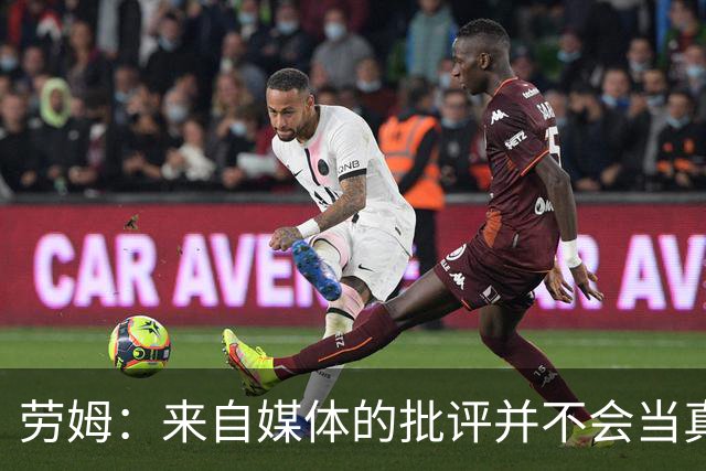 劳姆：来自媒体的批评并不会当真，对阵皇马我会努力调整自己