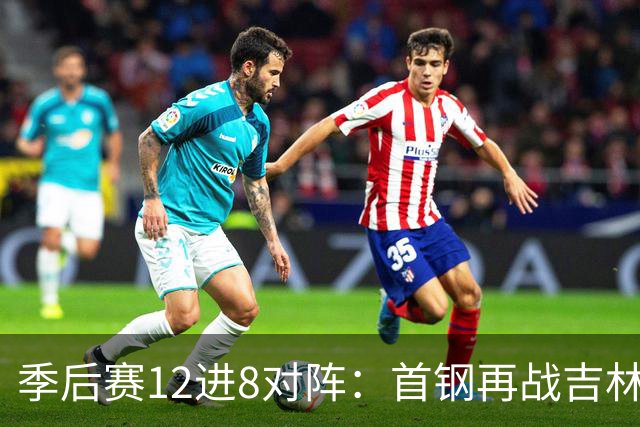 季后赛12进8对阵：首钢再战吉林 广厦对阵山西