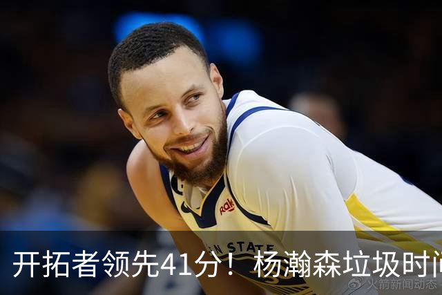 开拓者领先41分！杨瀚森垃圾时间迎新赛季首秀 根本不受新帅重视