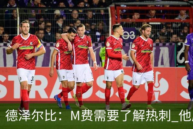德泽尔比：M费需要了解热刺 他应该习惯承受压力