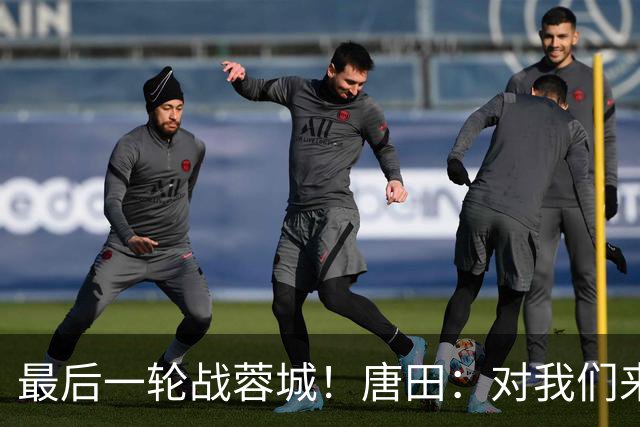 最后一轮战蓉城！唐田：对我们来说下一场比赛永远是最重要的