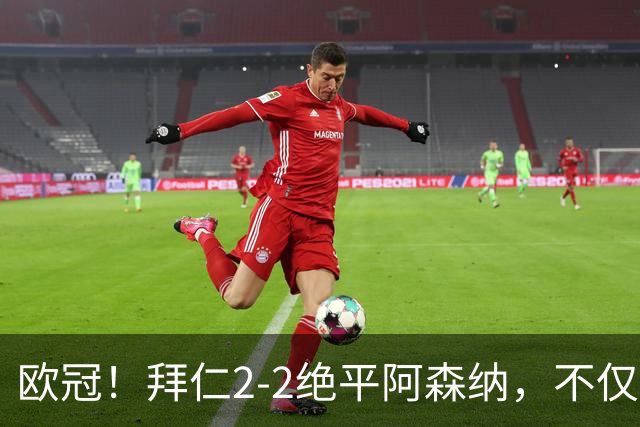 欧冠！拜仁2-2绝平阿森纳，不仅诞生3个不可思议，还有2个事实