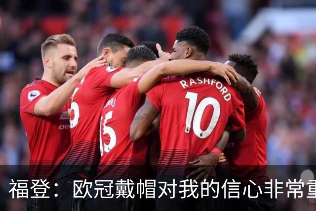 福登：欧冠戴帽对我的信心非常重要；我努力成为球队的领袖