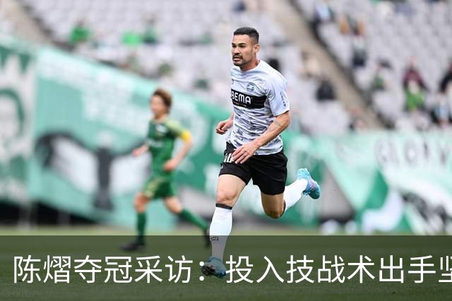 陈熠夺冠采访：投入技战术出手坚决，这次心态好，全队鼓励我！