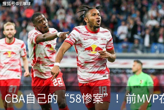 CBA自己的“58惨案”！前MVP在场净负55分，球迷：你就是CBA炮哥